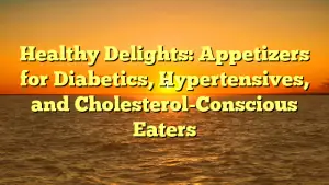 Healthy Delights: Appetizers for Diabetics, Hypertensives, and Cholesterol-Conscious Eaters